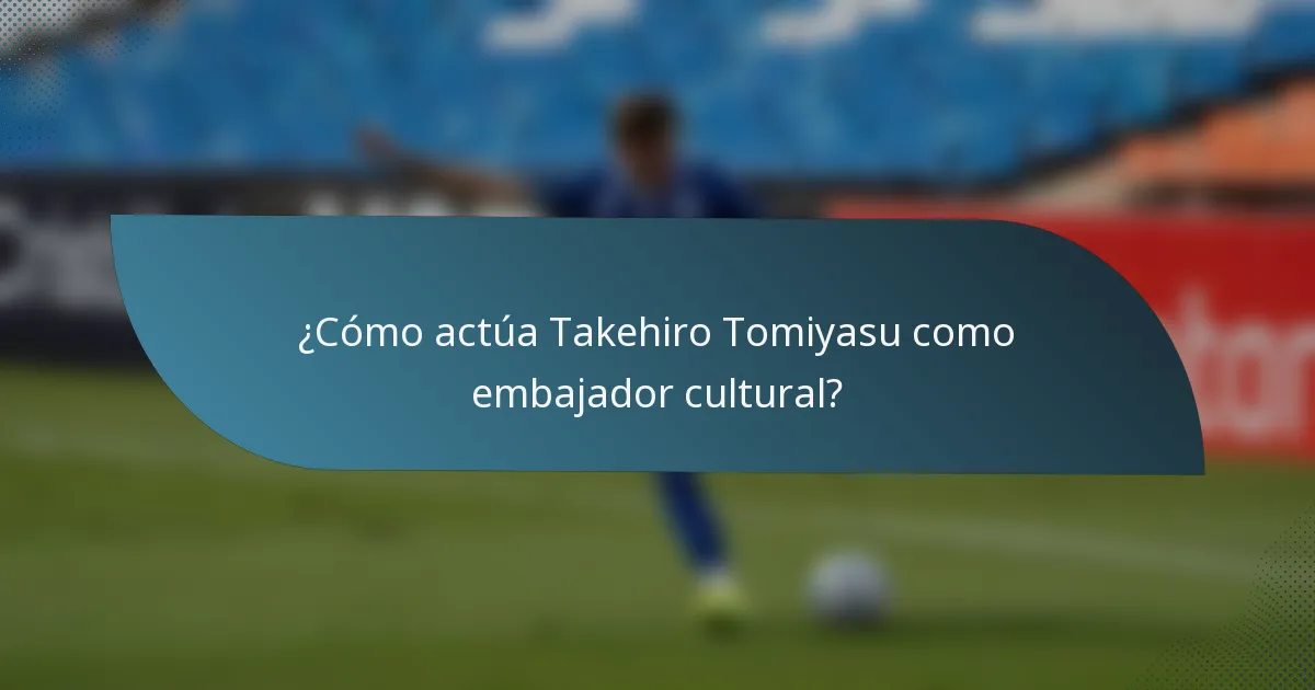 ¿Cómo actúa Takehiro Tomiyasu como embajador cultural?
