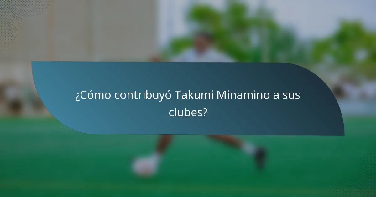¿Cómo contribuyó Takumi Minamino a sus clubes?