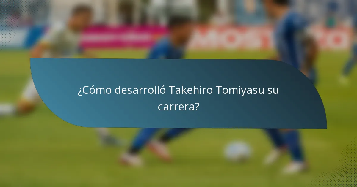 ¿Cómo desarrolló Takehiro Tomiyasu su carrera?