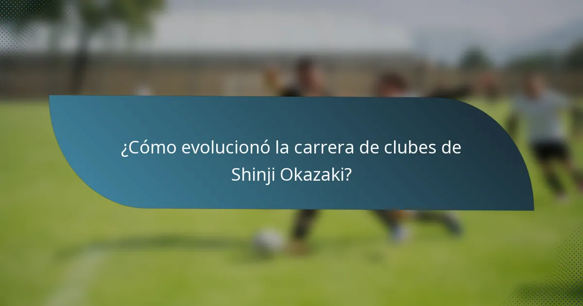 ¿Cómo evolucionó la carrera de clubes de Shinji Okazaki?