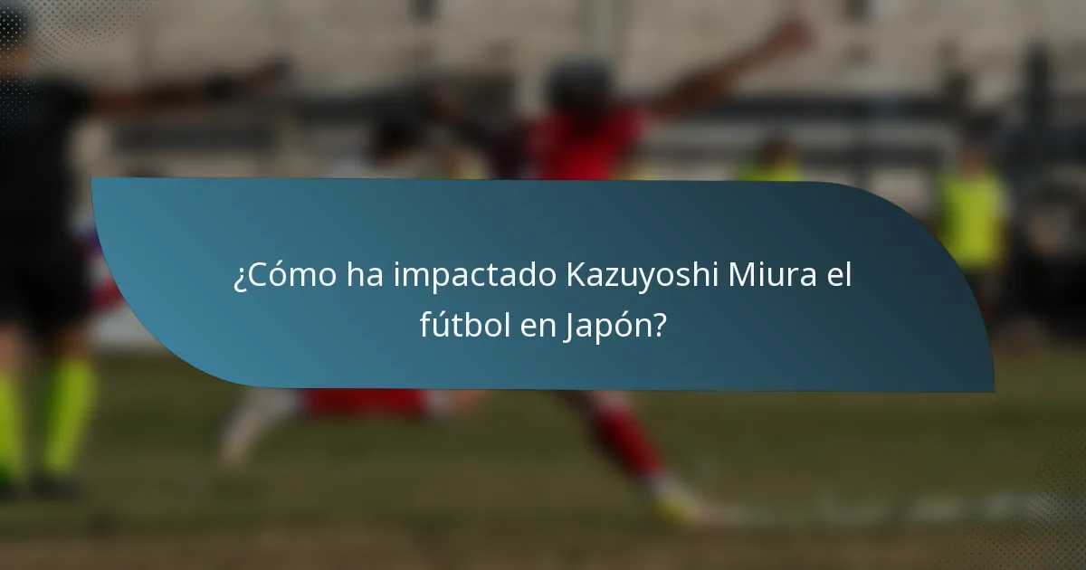 ¿Cómo ha impactado Kazuyoshi Miura el fútbol en Japón?
