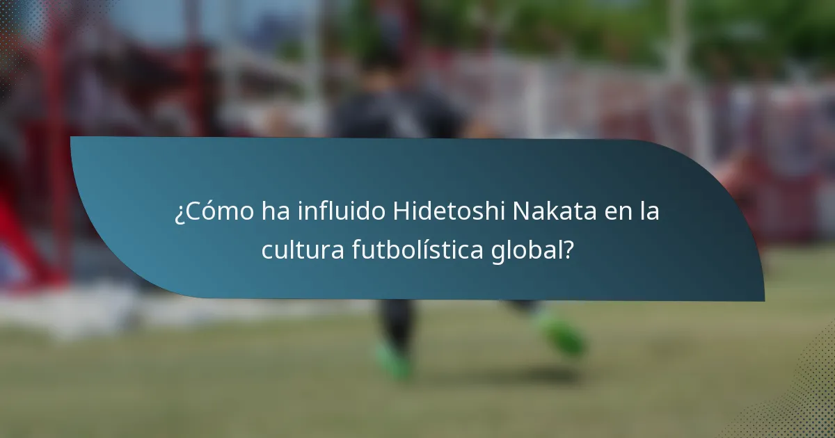 ¿Cómo ha influido Hidetoshi Nakata en la cultura futbolística global?