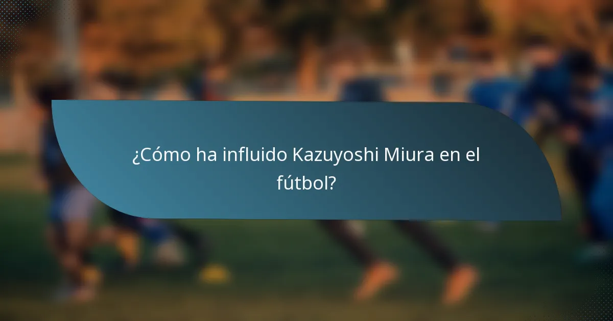 ¿Cómo ha influido Kazuyoshi Miura en el fútbol?