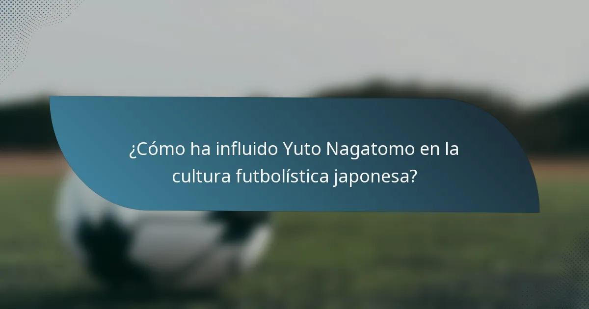 ¿Cómo ha influido Yuto Nagatomo en la cultura futbolística japonesa?