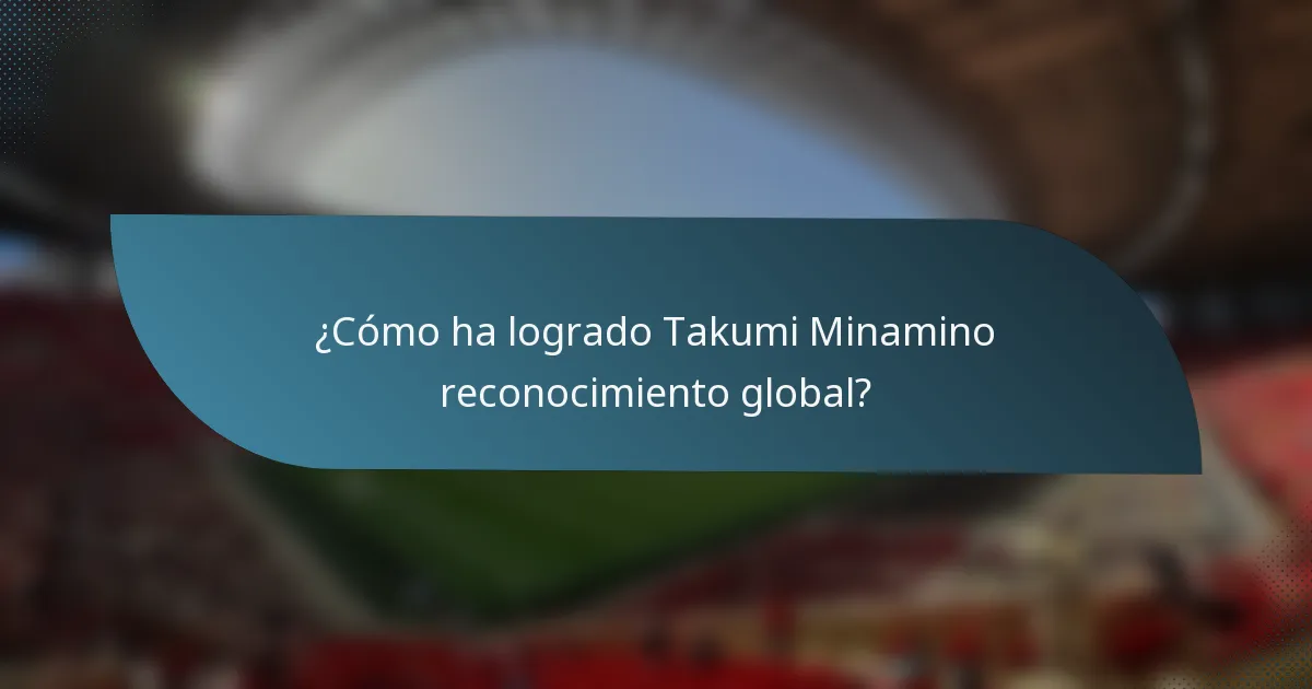 ¿Cómo ha logrado Takumi Minamino reconocimiento global?