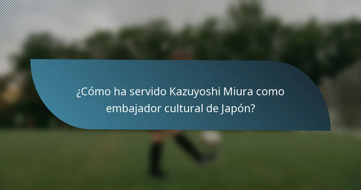 ¿Cómo ha servido Kazuyoshi Miura como embajador cultural de Japón?