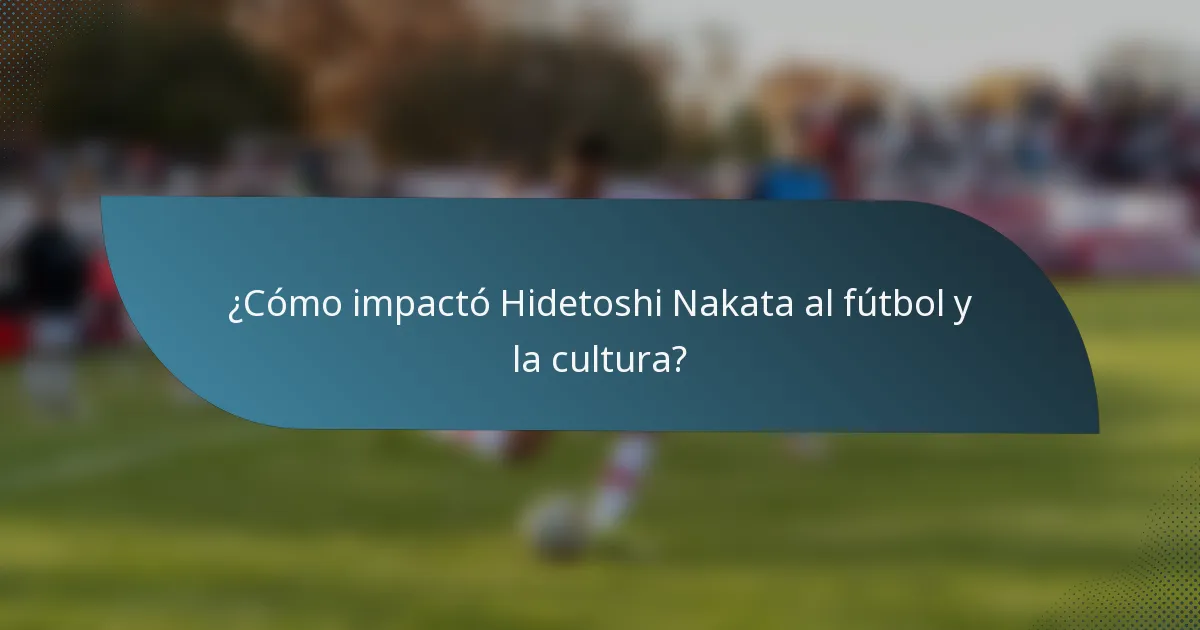 ¿Cómo impactó Hidetoshi Nakata al fútbol y la cultura?