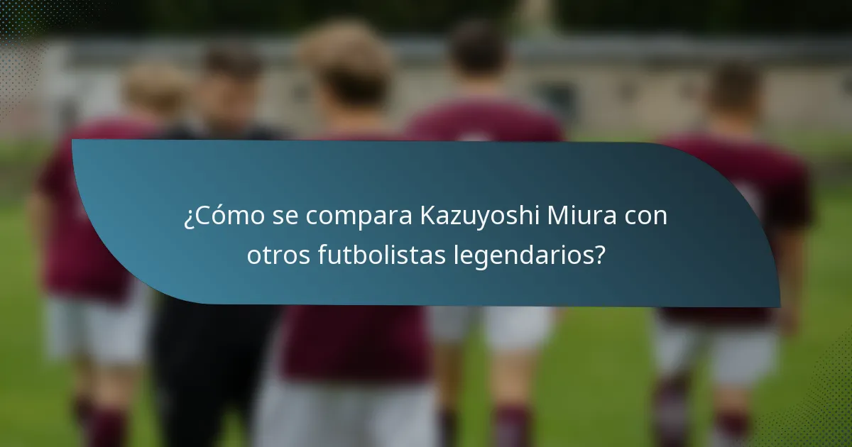 ¿Cómo se compara Kazuyoshi Miura con otros futbolistas legendarios?