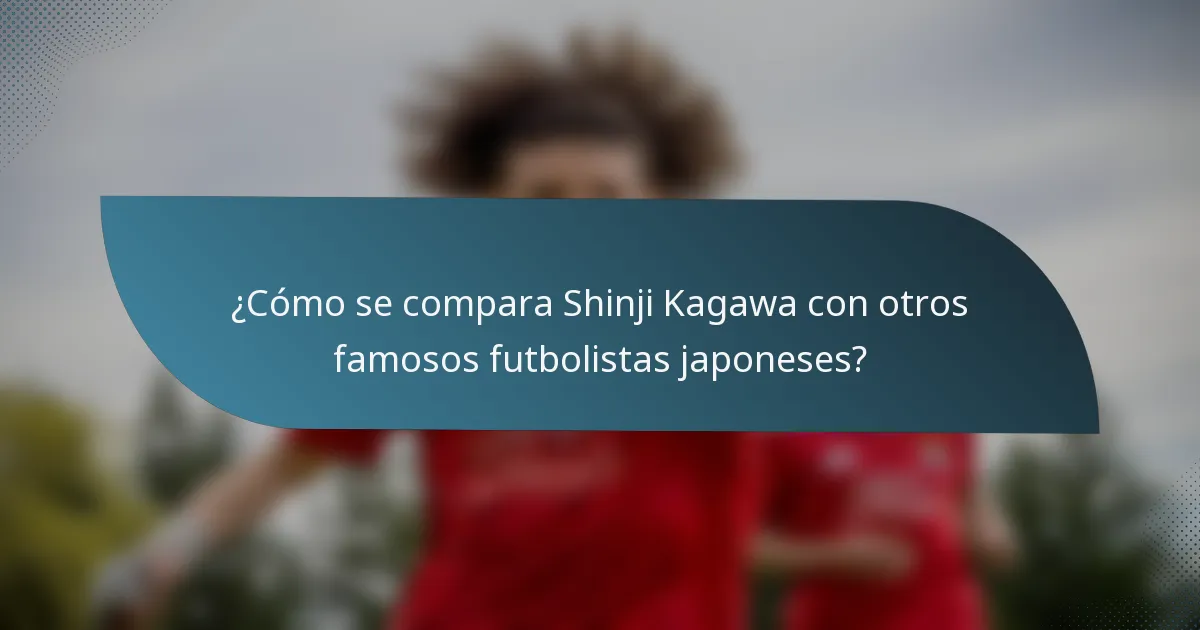 ¿Cómo se compara Shinji Kagawa con otros famosos futbolistas japoneses?