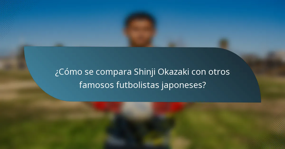 ¿Cómo se compara Shinji Okazaki con otros famosos futbolistas japoneses?