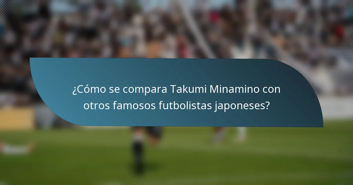 ¿Cómo se compara Takumi Minamino con otros famosos futbolistas japoneses?