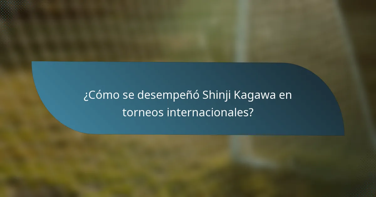 ¿Cómo se desempeñó Shinji Kagawa en torneos internacionales?