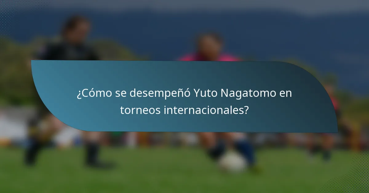 ¿Cómo se desempeñó Yuto Nagatomo en torneos internacionales?