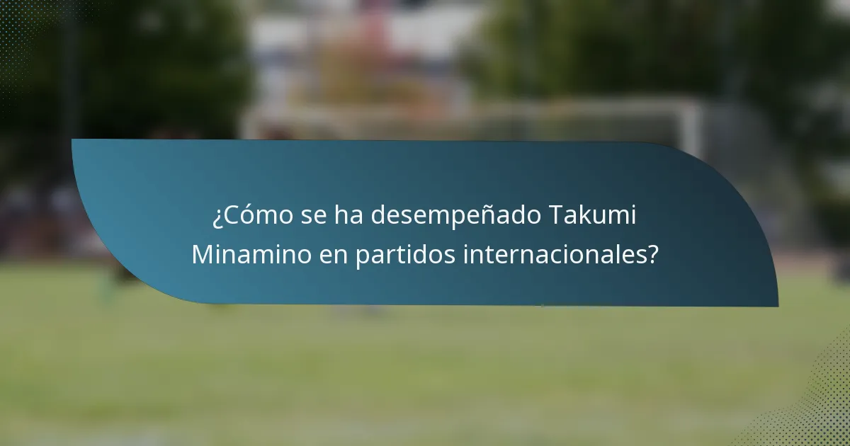 ¿Cómo se ha desempeñado Takumi Minamino en partidos internacionales?