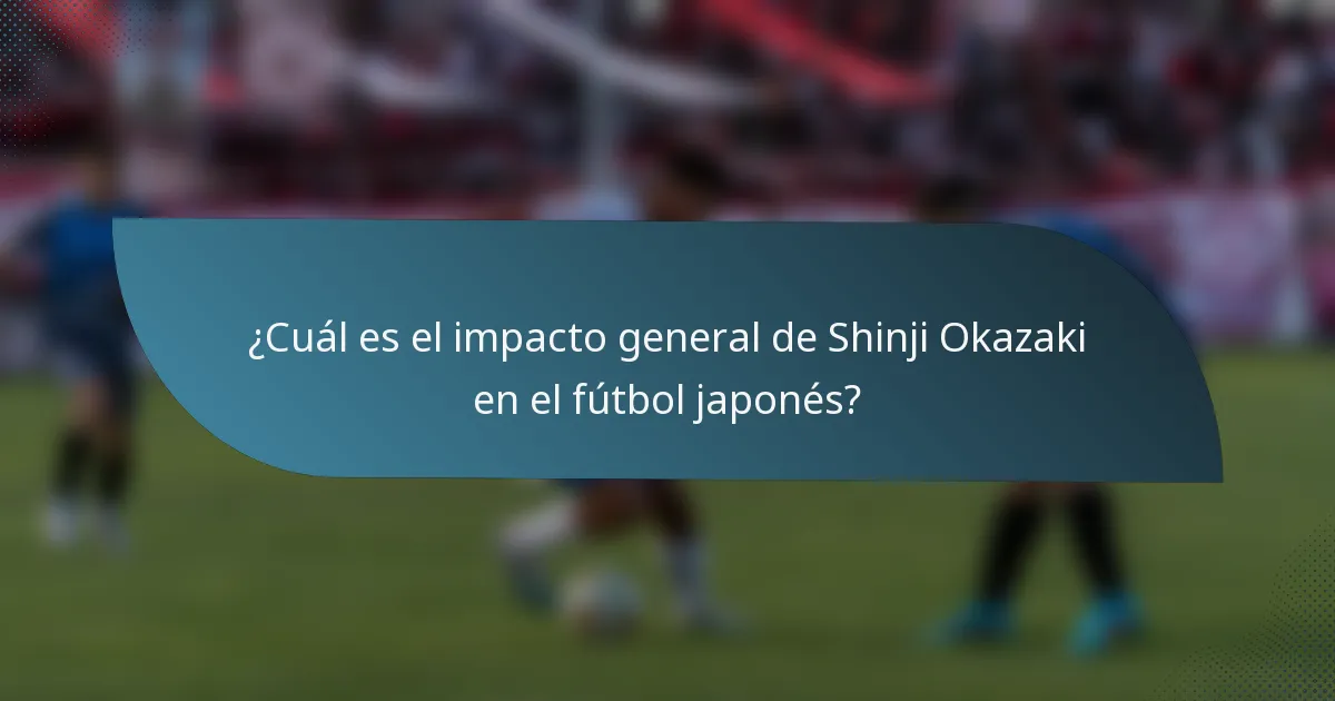 ¿Cuál es el impacto general de Shinji Okazaki en el fútbol japonés?