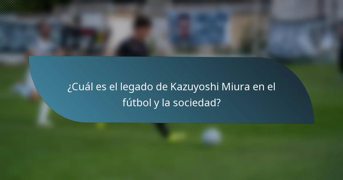 ¿Cuál es el legado de Kazuyoshi Miura en el fútbol y la sociedad?