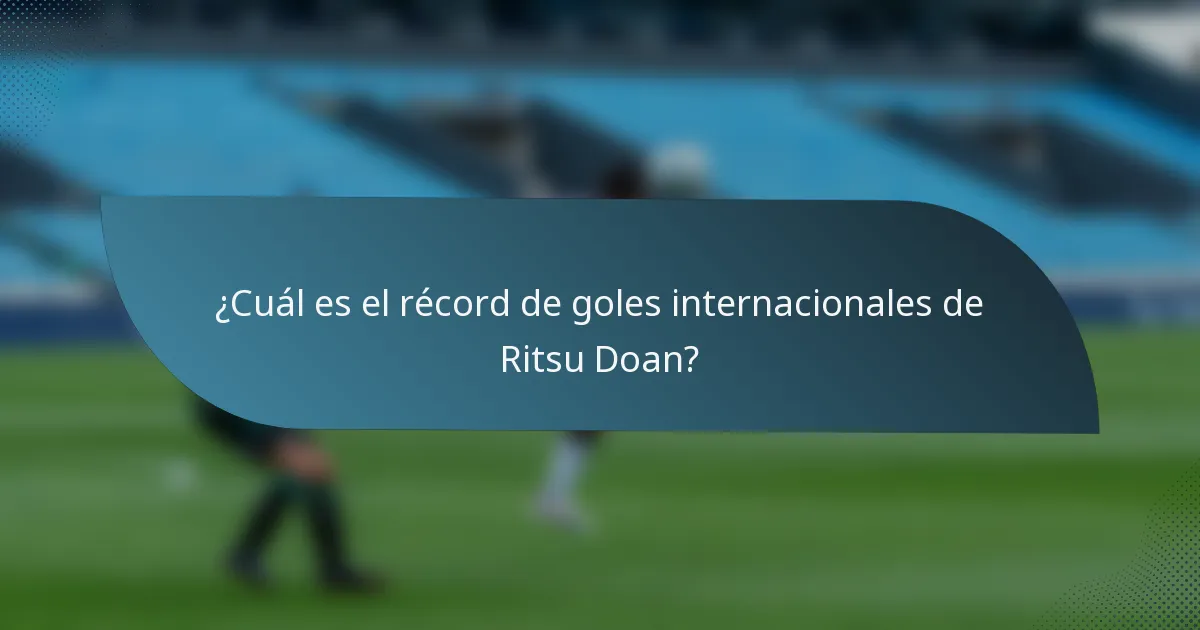 ¿Cuál es el récord de goles internacionales de Ritsu Doan?