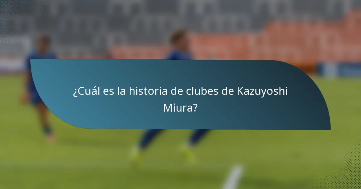 ¿Cuál es la historia de clubes de Kazuyoshi Miura?
