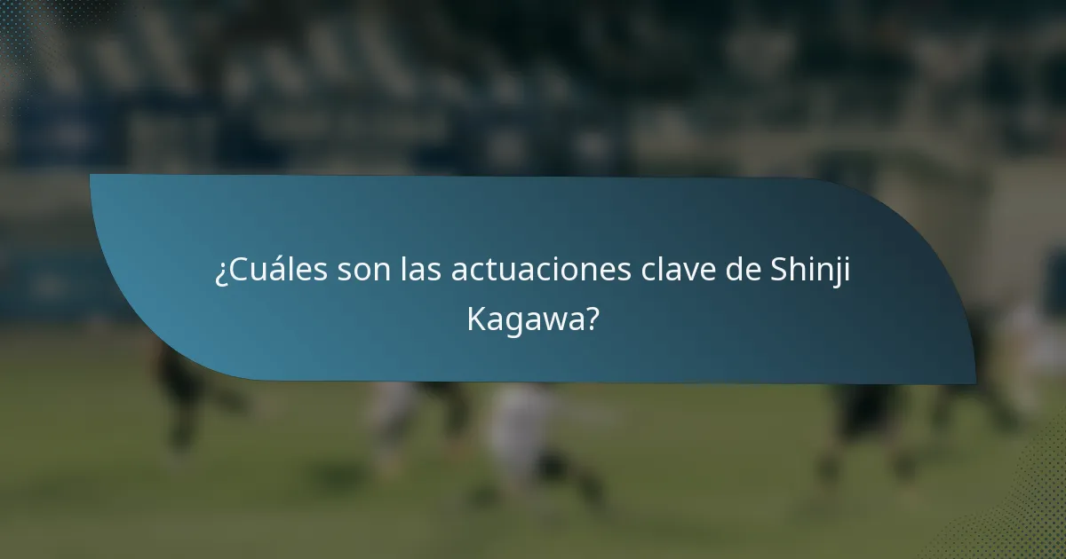¿Cuáles son las actuaciones clave de Shinji Kagawa?