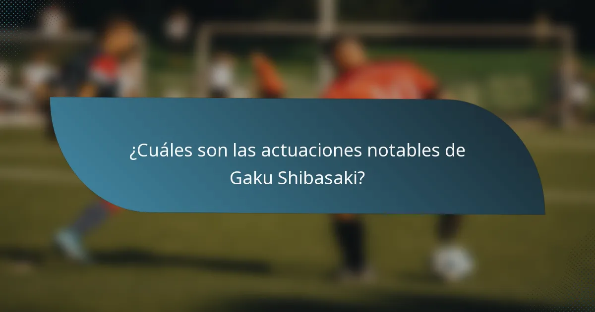 ¿Cuáles son las actuaciones notables de Gaku Shibasaki?