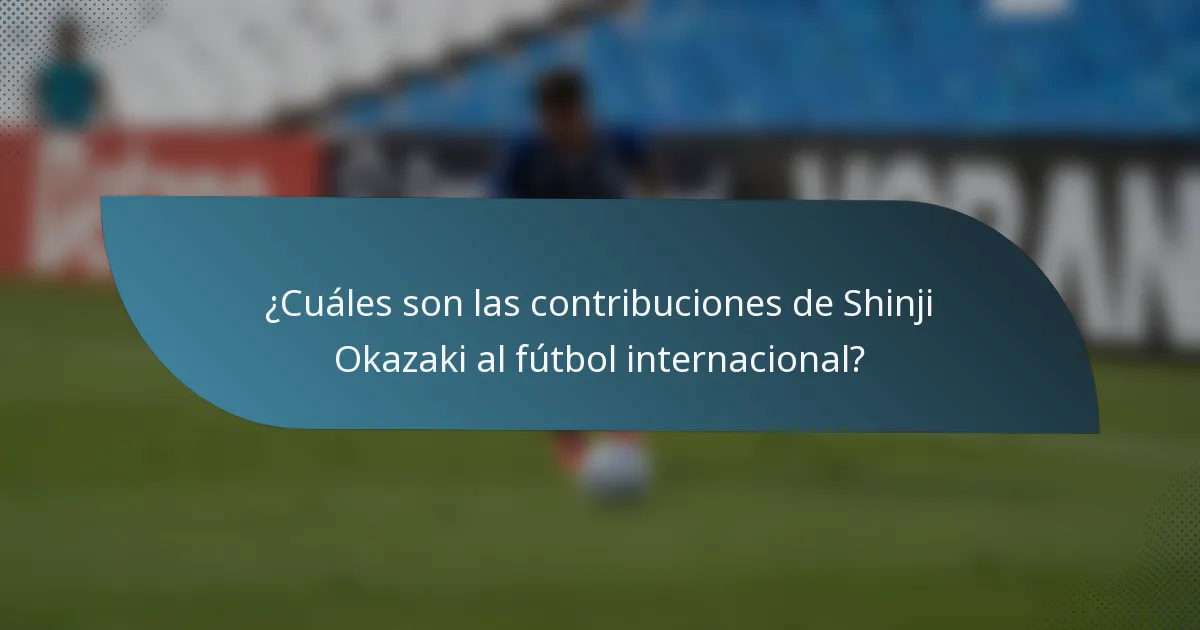 ¿Cuáles son las contribuciones de Shinji Okazaki al fútbol internacional?