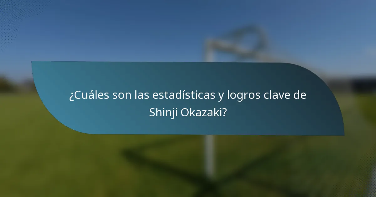 ¿Cuáles son las estadísticas y logros clave de Shinji Okazaki?