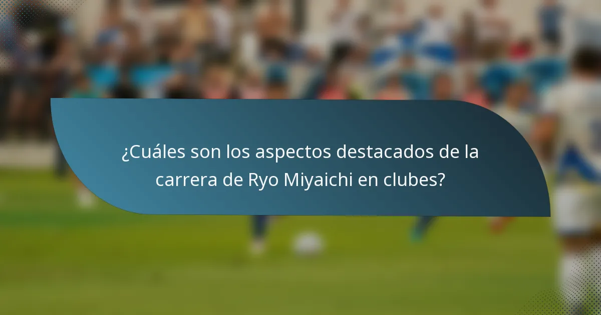 ¿Cuáles son los aspectos destacados de la carrera de Ryo Miyaichi en clubes?