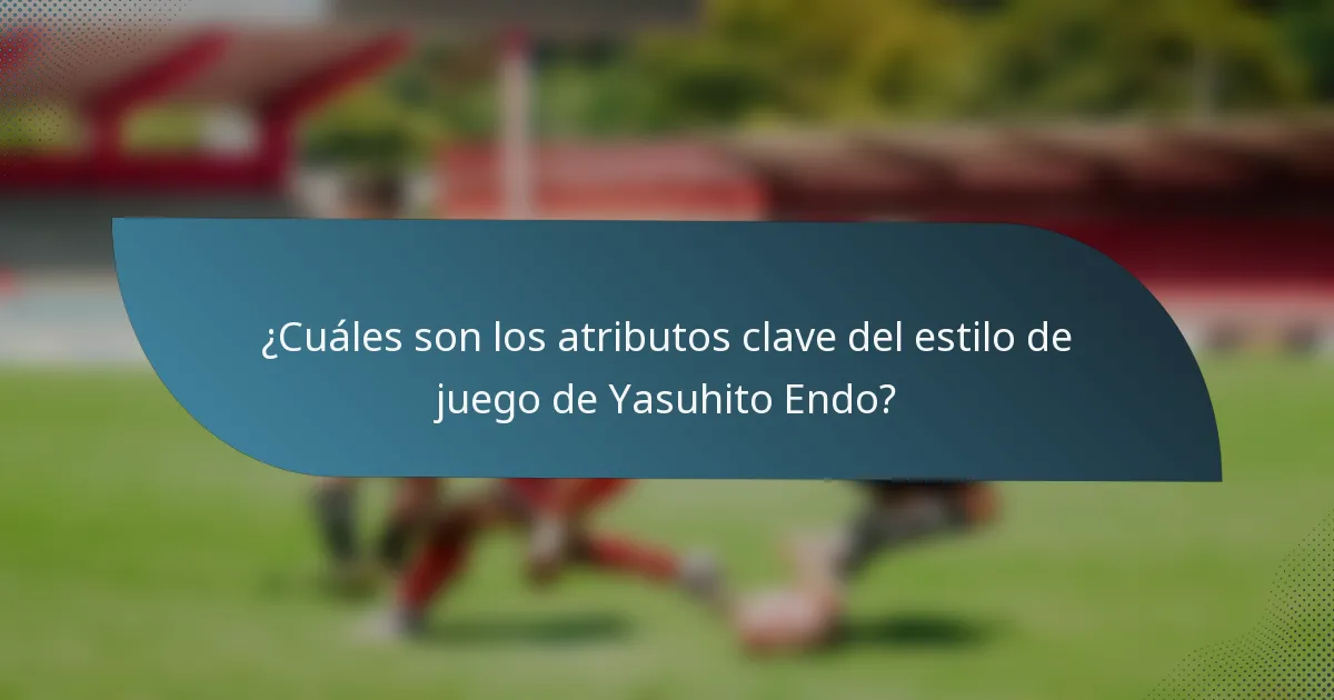 ¿Cuáles son los atributos clave del estilo de juego de Yasuhito Endo?