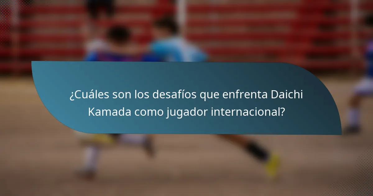 ¿Cuáles son los desafíos que enfrenta Daichi Kamada como jugador internacional?