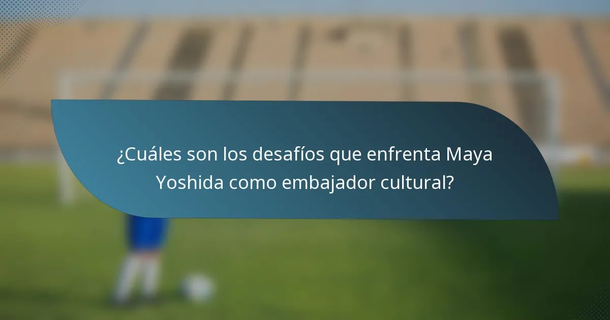 ¿Cuáles son los desafíos que enfrenta Maya Yoshida como embajador cultural?