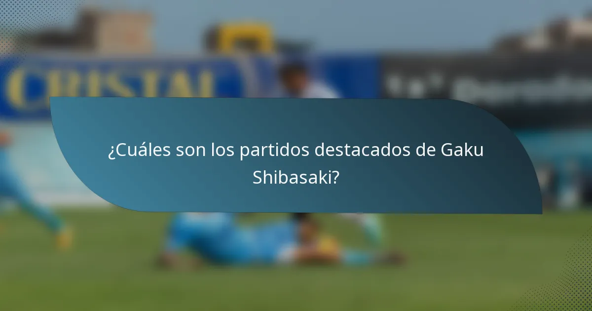 ¿Cuáles son los partidos destacados de Gaku Shibasaki?