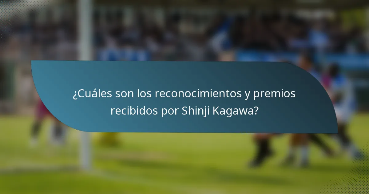 ¿Cuáles son los reconocimientos y premios recibidos por Shinji Kagawa?