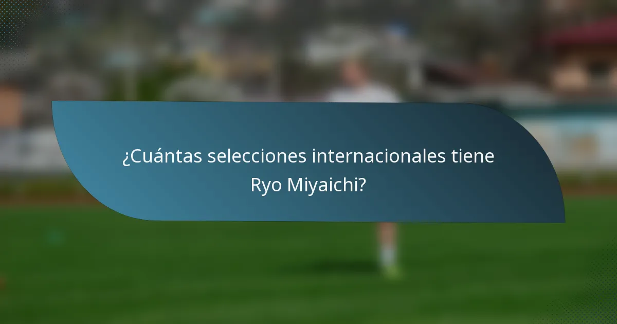 ¿Cuántas selecciones internacionales tiene Ryo Miyaichi?