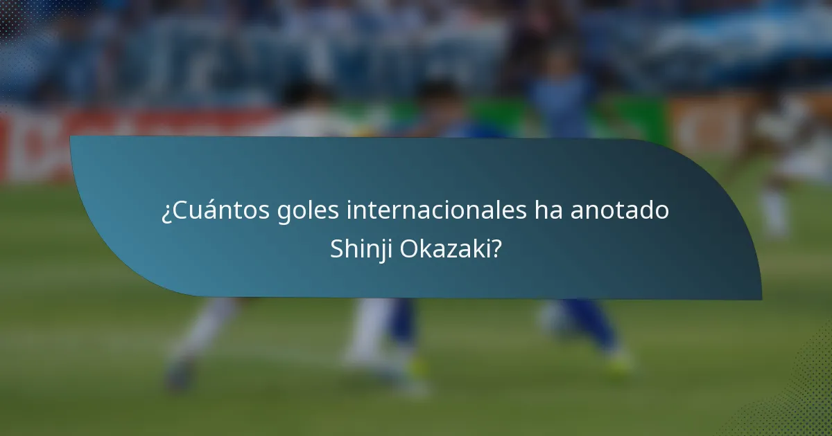 ¿Cuántos goles internacionales ha anotado Shinji Okazaki?