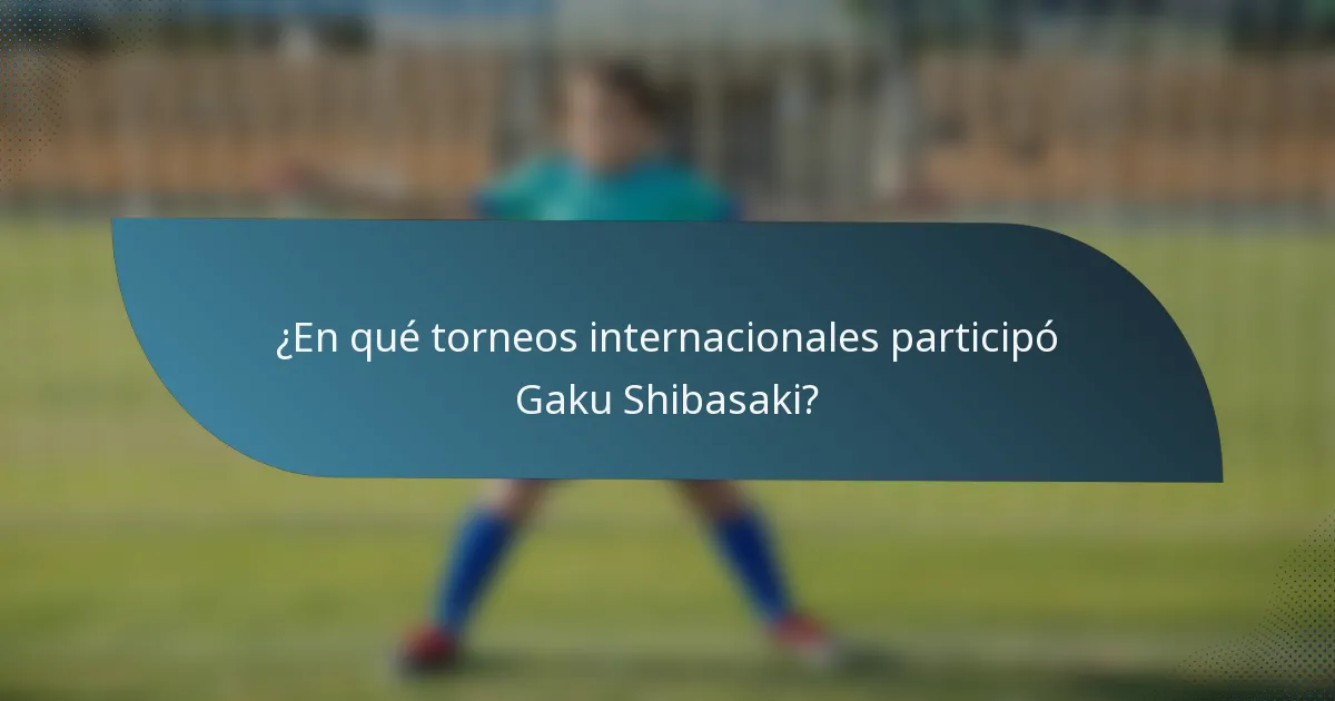 ¿En qué torneos internacionales participó Gaku Shibasaki?
