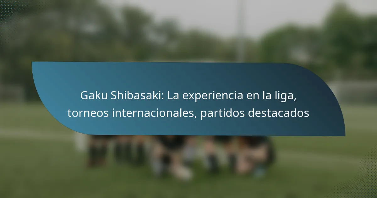 Gaku Shibasaki: La experiencia en la liga, torneos internacionales, partidos destacados