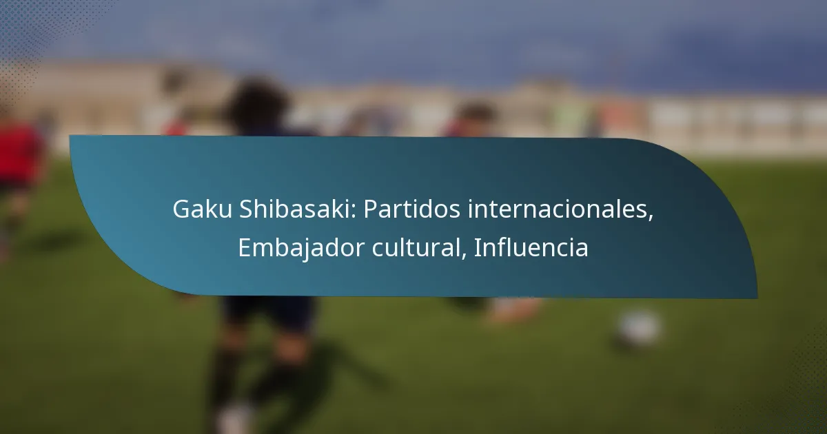 Gaku Shibasaki: Partidos internacionales, Embajador cultural, Influencia