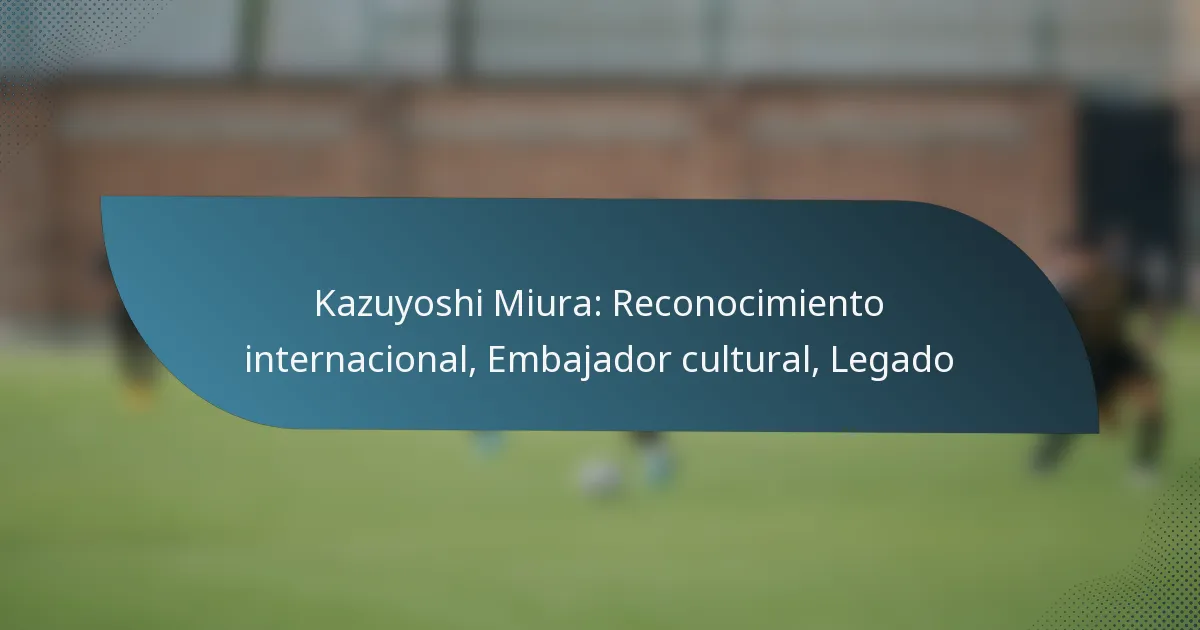 Kazuyoshi Miura: Reconocimiento internacional, Embajador cultural, Legado