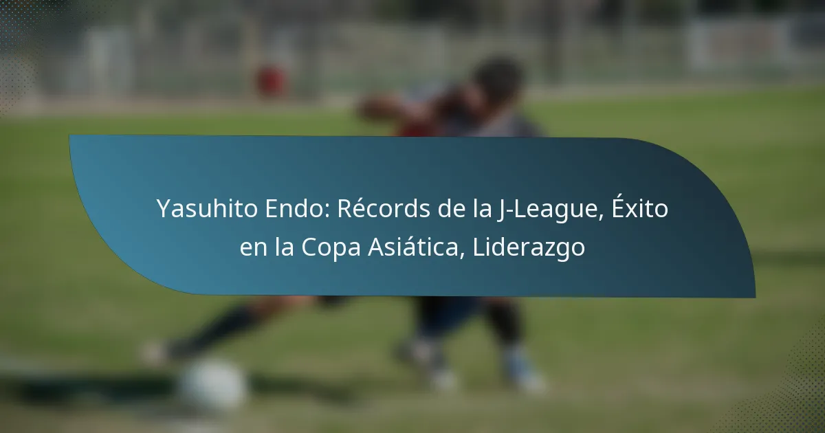 Yasuhito Endo: Récords de la J-League, Éxito en la Copa Asiática, Liderazgo