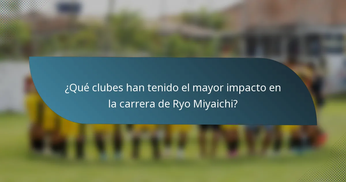 ¿Qué clubes han tenido el mayor impacto en la carrera de Ryo Miyaichi?