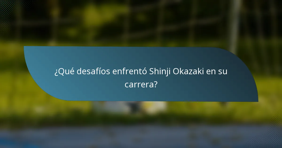 ¿Qué desafíos enfrentó Shinji Okazaki en su carrera?