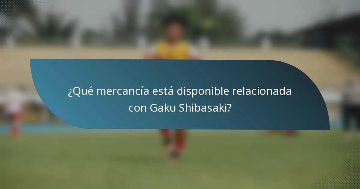 ¿Qué mercancía está disponible relacionada con Gaku Shibasaki?