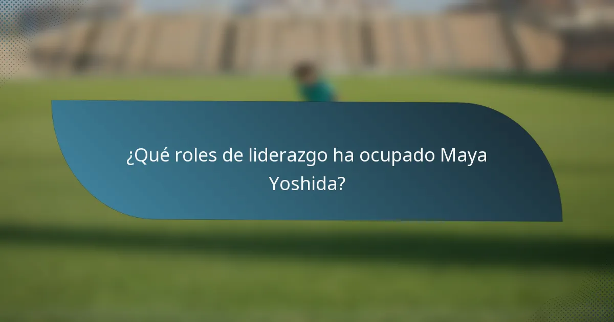 ¿Qué roles de liderazgo ha ocupado Maya Yoshida?